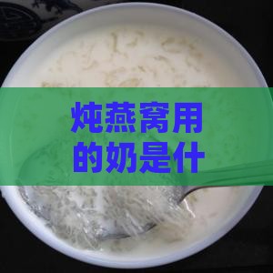 炖燕窝用的奶是什么奶类的牛奶，燕窝搭配哪种奶炖才美味？