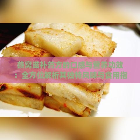 燕窝滋补药方的口感与营养功效：全方位解析其独特风味与食用指南