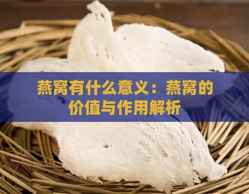 燕窝有什么意义：燕窝的价值与作用解析