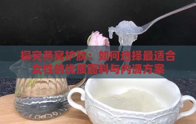 探究燕窝护肤：如何选择最适合女性的优质面料与内调方案