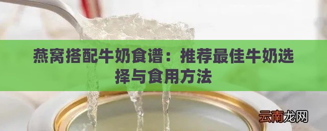 燕窝搭配牛奶食谱：推荐更佳牛奶选择与食用方法