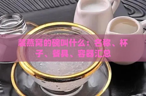 装燕窝的碗叫什么：名称、杯子、餐具、容器汇总