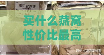 买什么燕窝性价比更高：挑选高性价比且口感好的燕窝推荐