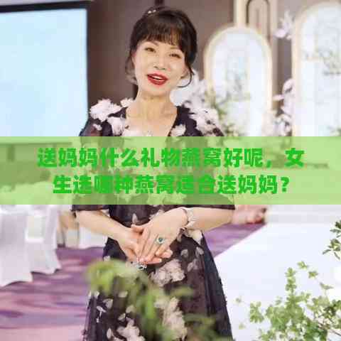 送妈妈什么礼物燕窝好呢，女生选哪种燕窝适合送妈妈？