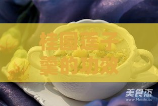 桂圆莲子羹的功效与作用：全面解析及禁忌要点