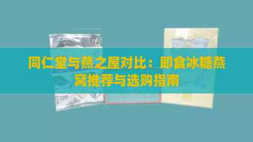 同仁堂与燕之屋对比：即食冰糖燕窝推荐与选购指南