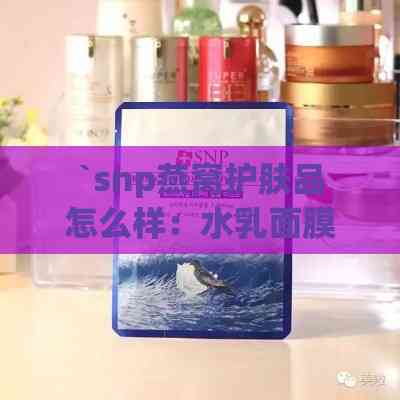 `snp燕窝护肤品怎么样：水乳面膜功效与适用年龄解析`