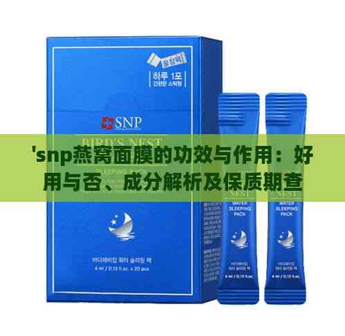 'snp燕窝面膜的功效与作用：好用与否、成分解析及保质期查看'