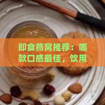 即食燕窝推荐：哪款口感更佳，饮用体验更佳