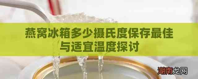 燕窝冰箱多少摄氏度保存更佳与适宜温度探讨