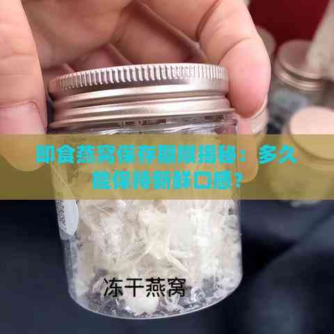 即食燕窝保存期限揭秘：多久能保持新鲜口感？