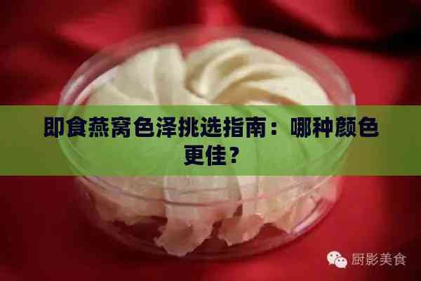 即食燕窝色泽挑选指南：哪种颜色更佳？