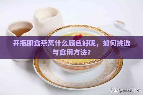 开瓶即食燕窝什么颜色好呢，如何挑选与食用方法？