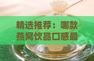 精选推荐：哪款燕窝饮品口感更佳，喝出真滋味