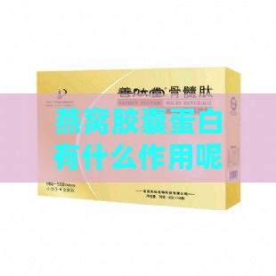 燕窝胶囊蛋白有什么作用呢：女性功效与作用及蛋白肽功能解析