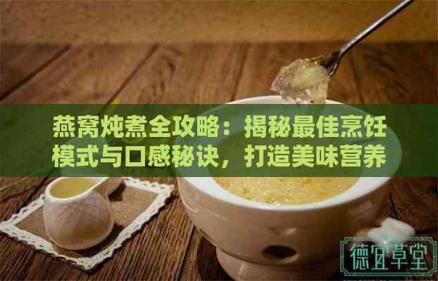 燕窝炖煮全攻略：揭秘更佳烹饪模式与口感秘诀，打造美味营养每一口