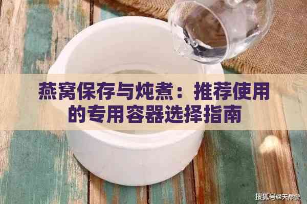 燕窝保存与炖煮：推荐使用的专用容器选择指南