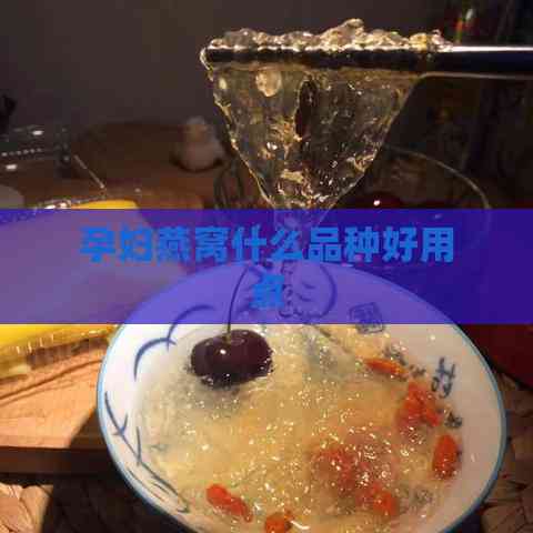 孕妇燕窝什么品种好用点