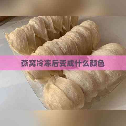 燕窝冷冻后变成什么颜色