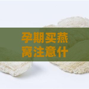 孕期买燕窝注意什么细节呢：挑选与食用指南全解析