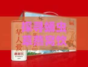 探寻蛹虫草燕窝饮品独特风味：哪款口味更能迎合您的味蕾