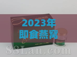 2023年即食燕窝饮品评测：哪款口感更佳与选购指南