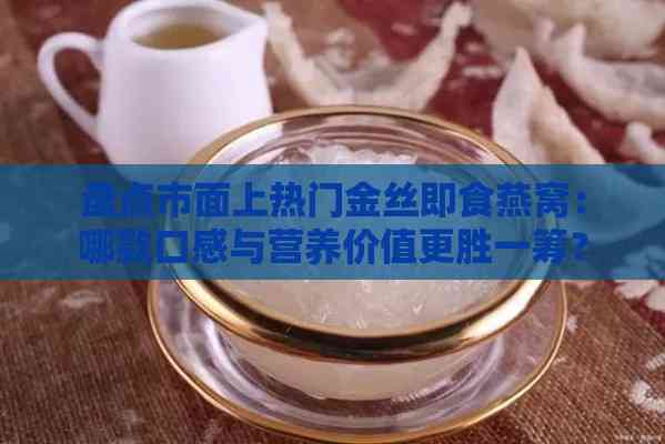 盘点市面上热门金丝即食燕窝：哪款口感与营养价值更胜一筹？