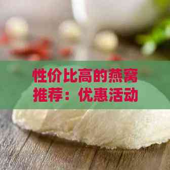 性价比高的燕窝推荐：优惠活动与实惠选购指南