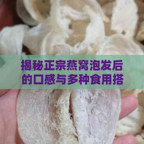 揭秘正宗燕窝泡发后的口感与多种食用搭配：如何品尝燕窝的正确味道