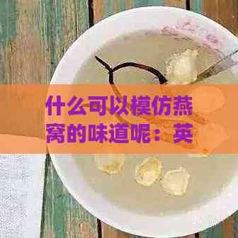 什么可以模仿燕窝的味道呢：英文版食谱推荐