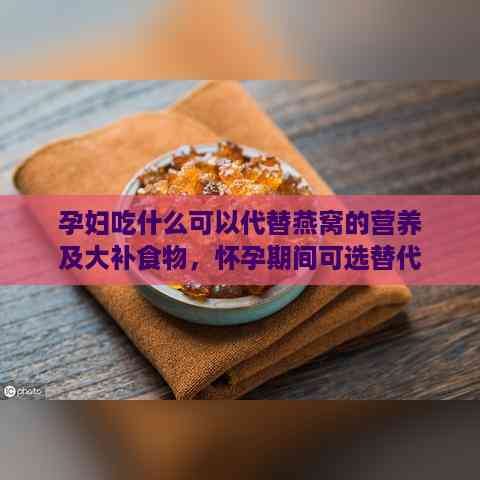 孕妇吃什么可以代替燕窝的营养及大补食物，怀孕期间可选替代品一览