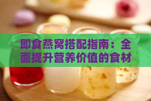 即食燕窝搭配指南：全面提升营养价值的食材组合与食用建议