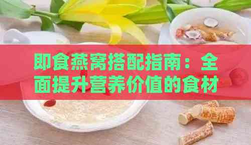 即食燕窝搭配指南：全面提升营养价值的食材组合与食用建议