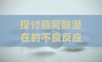 探讨燕窝酸潜在的不良反应与副作用