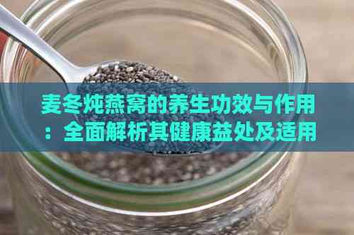 麦冬炖燕窝的养生功效与作用：全面解析其健康益处及适用人群