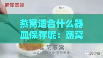 燕窝适合什么器皿保存呢：燕窝存放更佳器皿与存放地点推荐