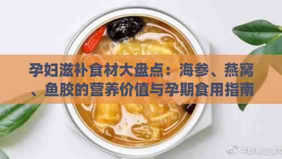 孕妇滋补食材大盘点：海参、燕窝、鱼胶的营养价值与孕期食用指南