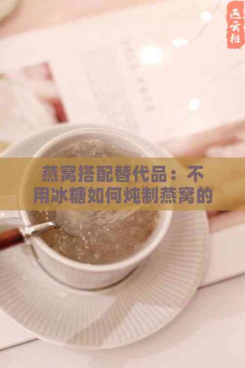 燕窝搭配替代品：不用冰糖如何炖制燕窝的多种方案