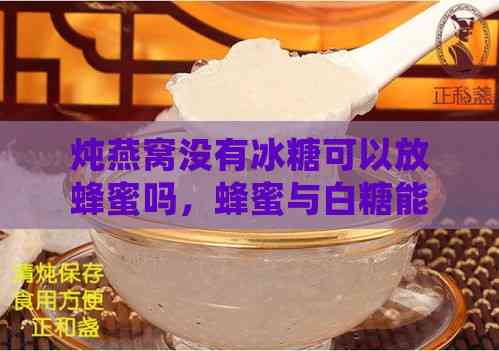 炖燕窝没有冰糖可以放蜂蜜吗，蜂蜜与白糖能否替代冰糖？