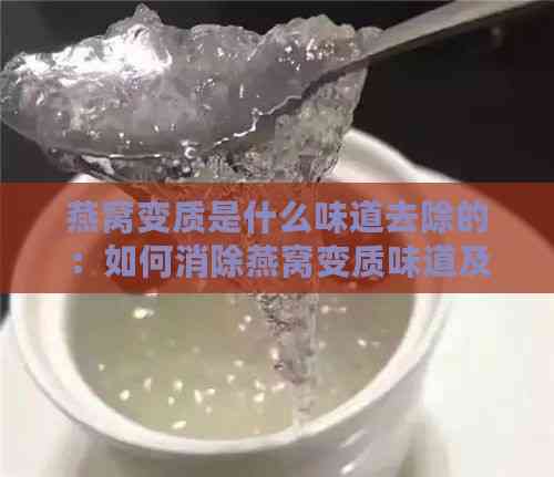 燕窝变质是什么味道去除的：如何消除燕窝变质味道及处理方法