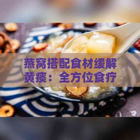 燕窝搭配食材缓解黄痰：全方位食疗方案及更佳搭配指南