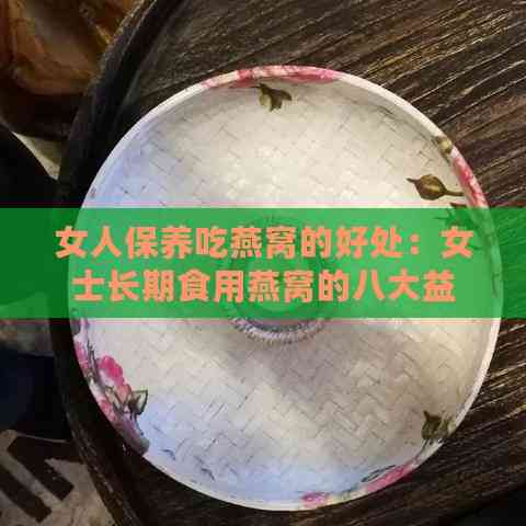 女人保养吃燕窝的好处：女士长期食用燕窝的八大益处与由来