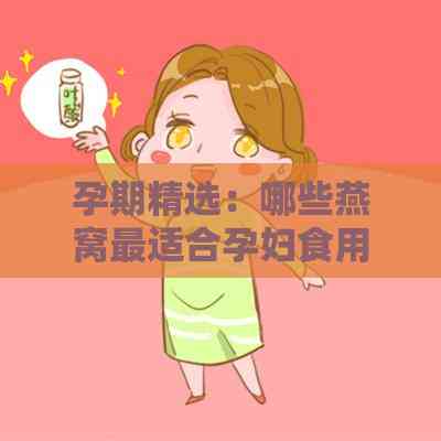 孕期精选：哪些燕窝最适合孕妇食用