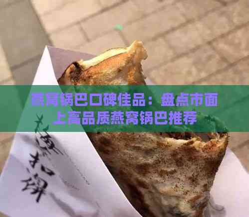 燕窝锅巴口碑佳品：盘点市面上高品质燕窝锅巴推荐