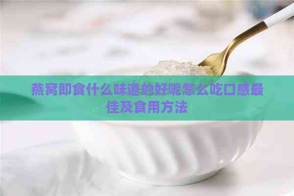 燕窝即食什么味道的好呢怎么吃口感更佳及食用方法