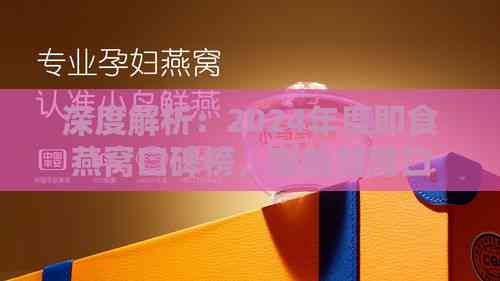 深度解析：2024年度即食燕窝口碑榜，哪些燕窝口感佳且营养价值高？