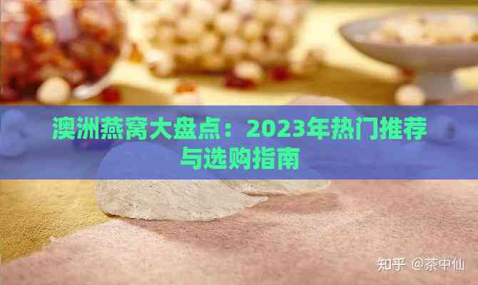 澳洲燕窝大盘点：2023年热门推荐与选购指南