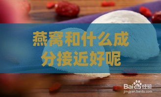 燕窝和什么成分接近好呢