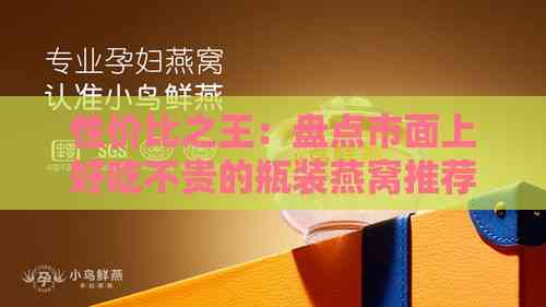 性价比之王：盘点市面上好吃不贵的瓶装燕窝推荐与评测