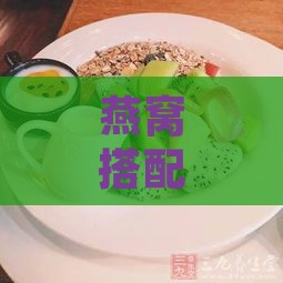 燕窝搭配哪些点心与美食最相宜：全面提升口感与营养的绝佳组合指南